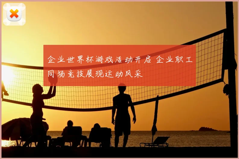 企业世界杯游戏活动开启 企业职工同场竞技展现运动风采