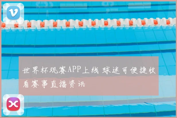世界杯观赛APP上线 球迷可便捷收看赛事直播资讯