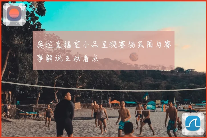 奥运直播室小品呈现赛场氛围与赛事解说互动看点