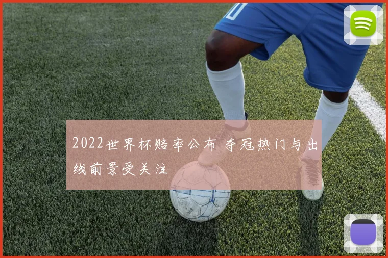 2022世界杯赔率公布 夺冠热门与出线前景受关注