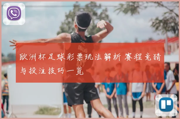 欧洲杯足球彩票玩法解析 赛程竞猜与投注技巧一览