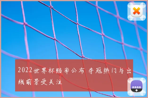 2022世界杯赔率公布 夺冠热门与出线前景受关注