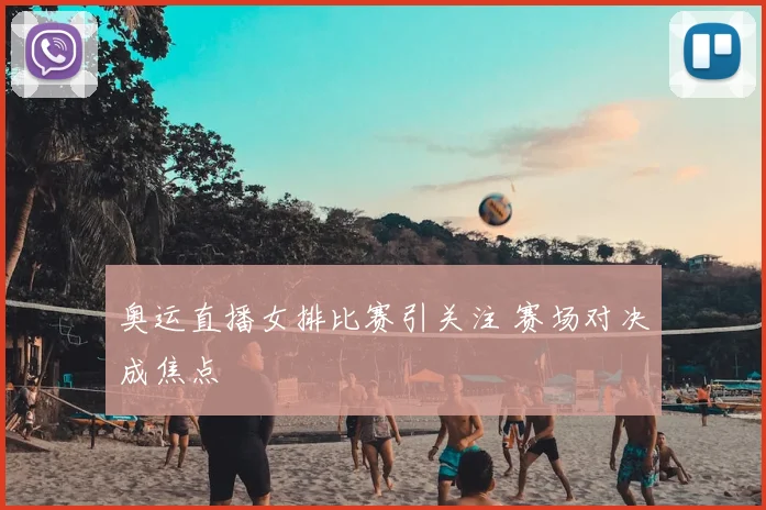 奥运直播女排比赛引关注 赛场对决成焦点