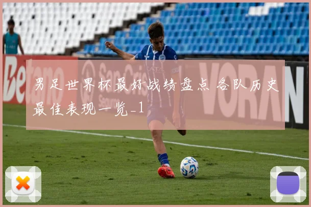 男足世界杯最好战绩盘点 各队历史最佳表现一览_1