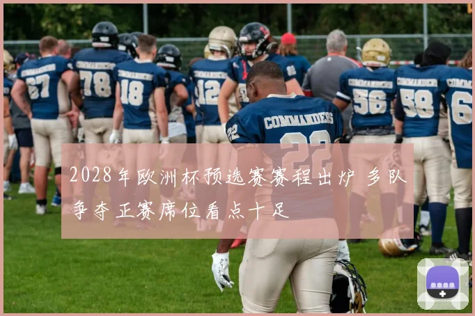 2028年欧洲杯预选赛赛程出炉 多队争夺正赛席位看点十足