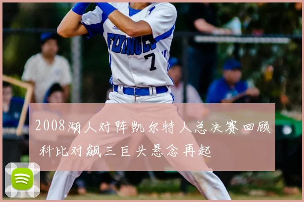 2008湖人对阵凯尔特人总决赛回顾 科比对飙三巨头悬念再起