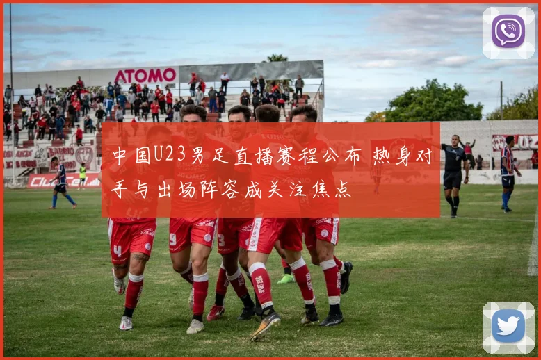 中国U23男足直播赛程公布 热身对手与出场阵容成关注焦点