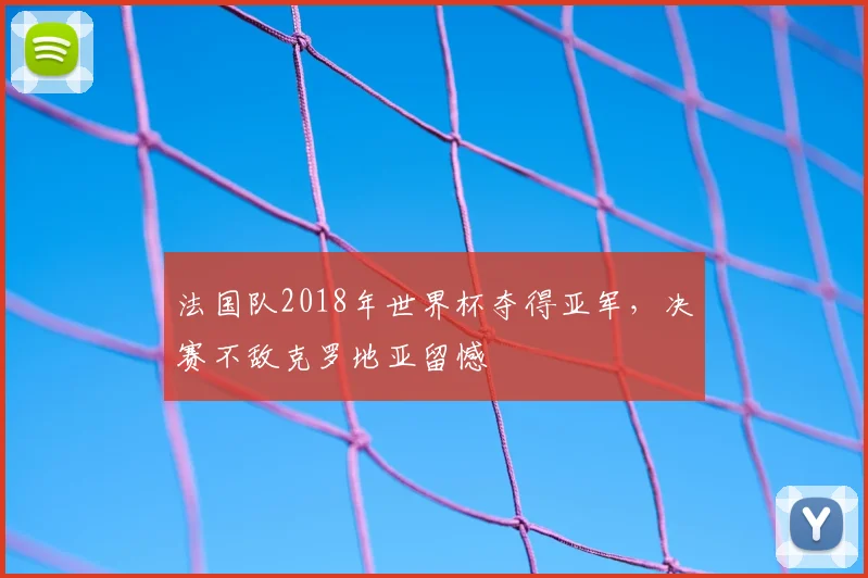 法国队2018年世界杯夺得亚军,决赛不敌克罗地亚留憾
