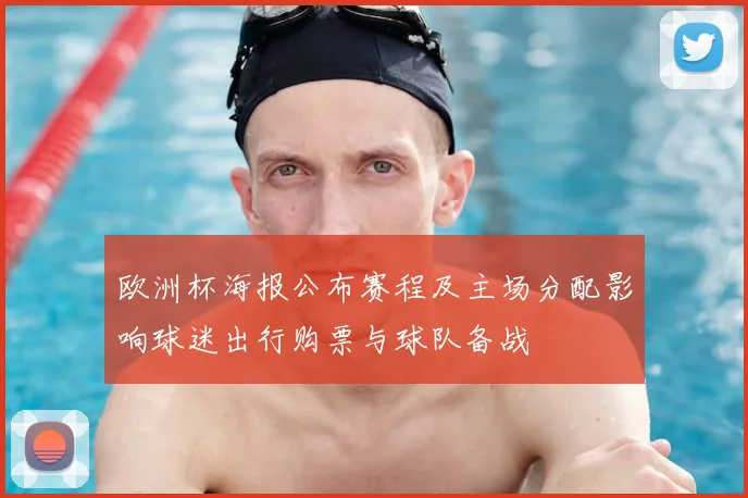 欧洲杯海报公布赛程及主场分配影响球迷出行购票与球队备战