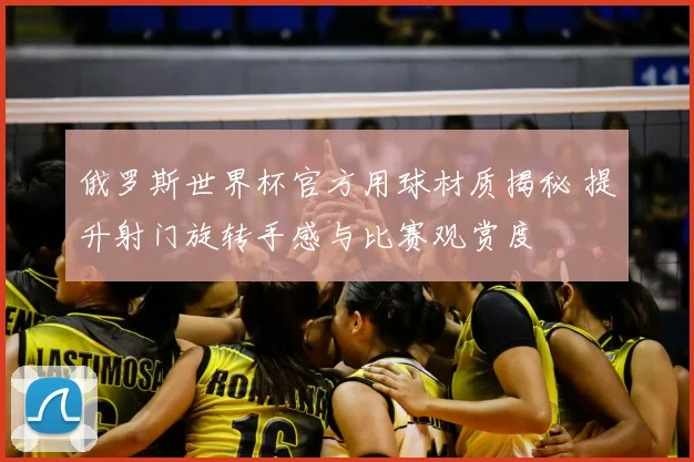 俄罗斯世界杯官方用球材质揭秘 提升射门旋转手感与比赛观赏度