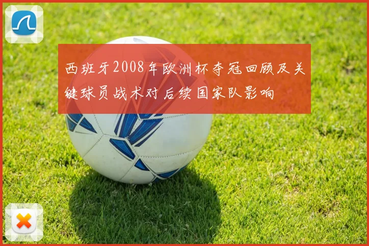 西班牙2008年欧洲杯夺冠回顾及关键球员战术对后续国家队影响