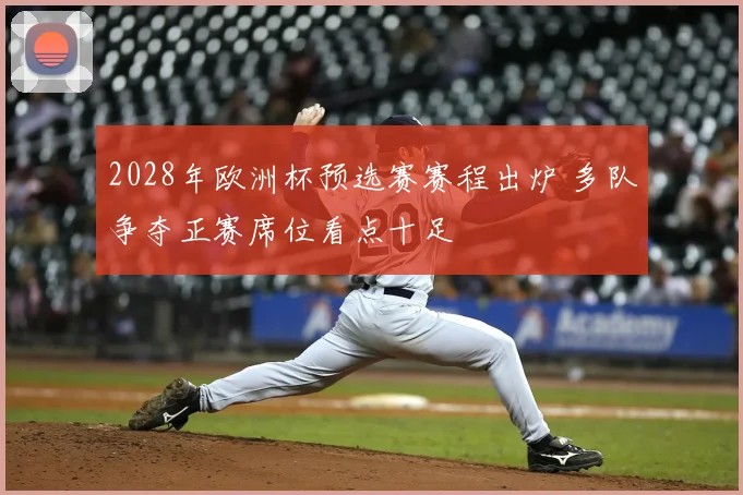2028年欧洲杯预选赛赛程出炉 多队争夺正赛席位看点十足