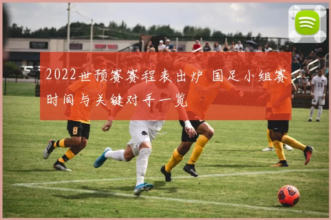 2022世预赛赛程表出炉 国足小组赛时间与关键对手一览