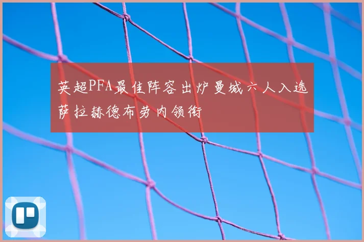 英超PFA最佳阵容出炉曼城六人入选萨拉赫德布劳内领衔