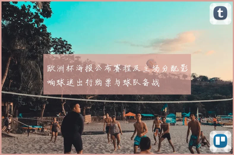欧洲杯海报公布赛程及主场分配影响球迷出行购票与球队备战