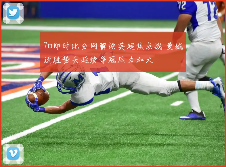 7m即时比分网解读英超焦点战 曼城连胜势头延续争冠压力加大