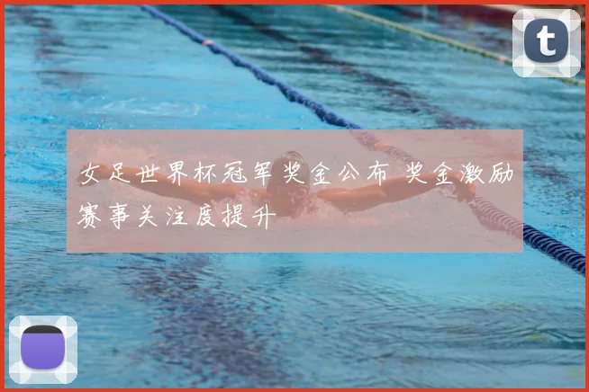 女足世界杯冠军奖金公布 奖金激励赛事关注度提升