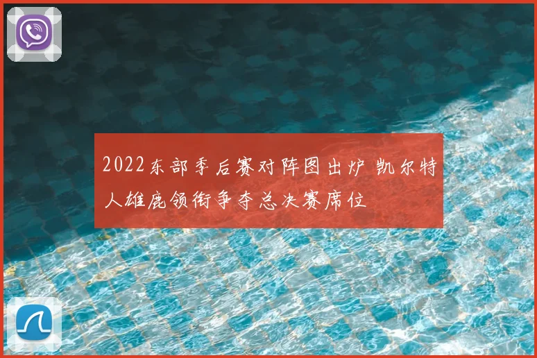 2022东部季后赛对阵图出炉 凯尔特人雄鹿领衔争夺总决赛席位