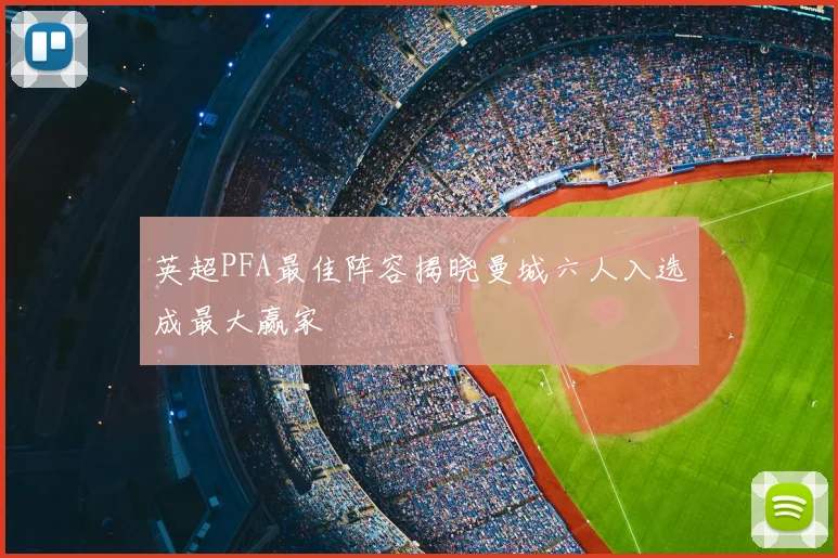 英超PFA最佳阵容揭晓曼城六人入选成最大赢家