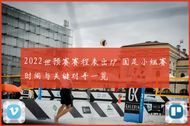2022世预赛赛程表出炉 国足小组赛时间与关键对手一览