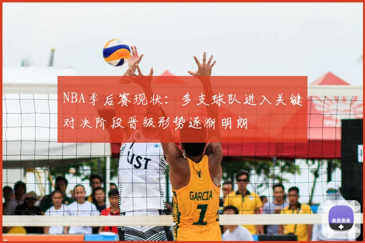 NBA季后赛现状:多支球队进入关键对决阶段晋级形势逐渐明朗