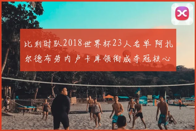 比利时队2018世界杯23人名单 阿扎尔德布劳内卢卡库领衔成夺冠核心