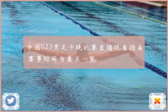 中国U23男足今晚比赛直播观看指南 赛事时间与看点一览