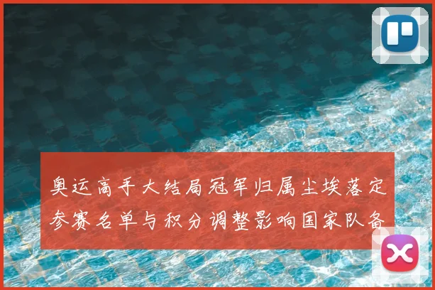 奥运高手大结局冠军归属尘埃落定参赛名单与积分调整影响国家队备战