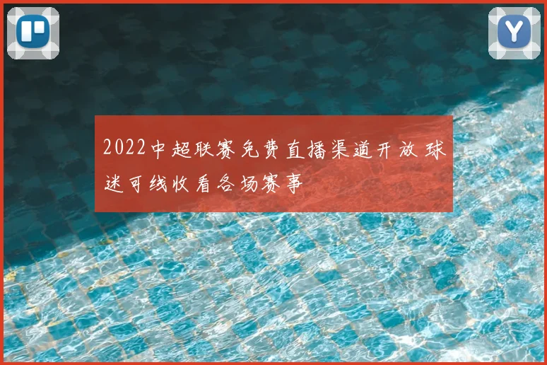 2022中超联赛免费直播渠道开放 球迷可线收看各场赛事