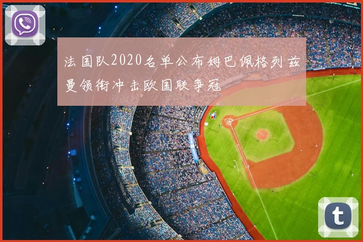 法国队2020名单公布姆巴佩格列兹曼领衔冲击欧国联争冠