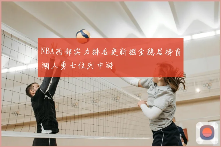 NBA西部实力排名更新掘金稳居榜首湖人勇士位列中游