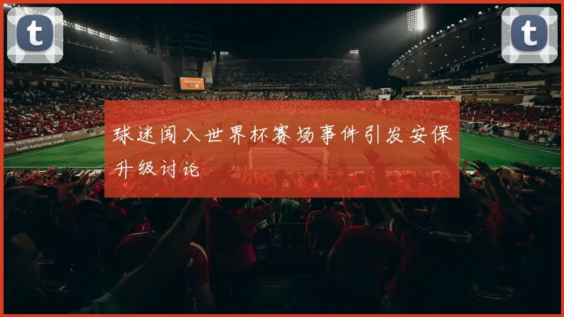 球迷闯入世界杯赛场事件引发安保升级讨论